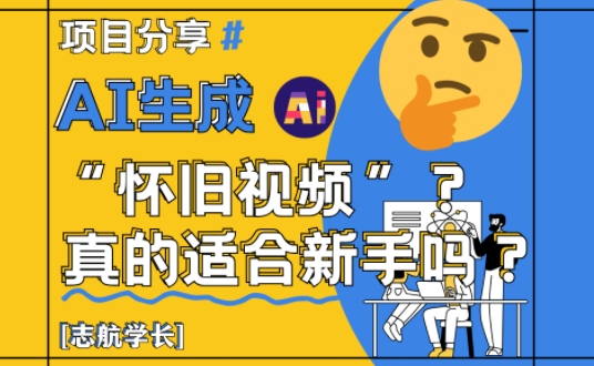 AI生成怀旧视频真的很适合新手？详细讲解！-副业库