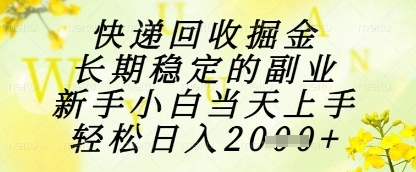 快递回收掘金项目，长期稳定的副业，新手小白当天上手，轻松日入1k+-副业库