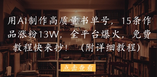 用AI制作高质量书单号，15条作品涨粉13W，全平台爆火，免费教程快来抄(附详细教程)-副业库