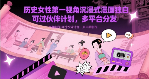 历史女性第一视角沉浸式漫画独白解说视频制作，可过伙伴计划，多平台分发-副业库