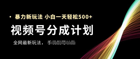 视频号分成计划，全网最暴力玩法，新手一天也能轻松5张+-副业库