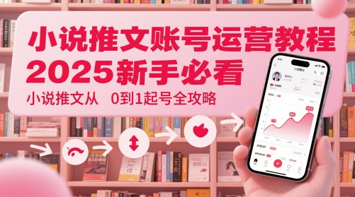小说推文账号运营起号教程，2025新手必看，小说推文从0到1起号全攻略-副业库