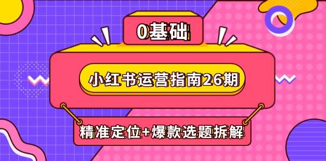 小红书运营指南26期：精准定位+爆款选题拆解,DeepSeek辅助创作与电商变现-副业库