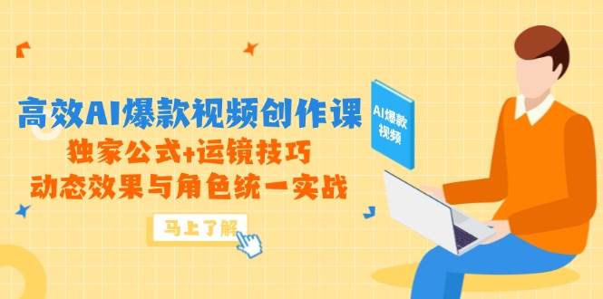 高效AI爆款视频创作课，独家公式+运镜技巧，动态效果与角色统一实战-副业库