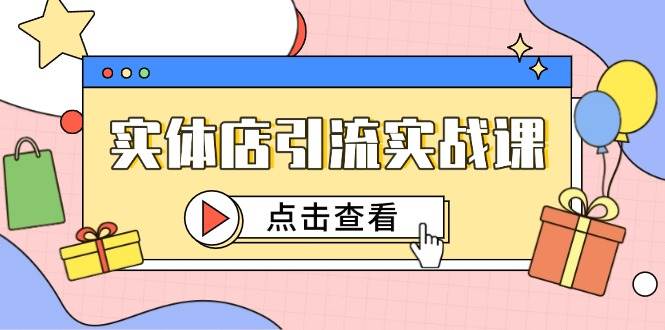 实体店引流实战课，短视频认知+抖加投放，精准对标百客进店-副业库