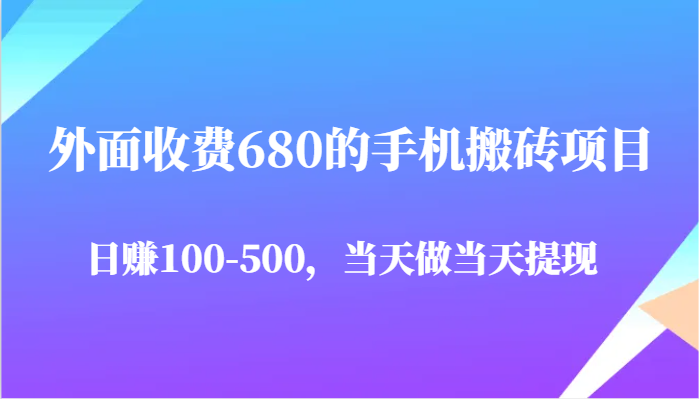 外面收费680的手机搬砖项目，日赚100-500完全没有问题，当天做当天提现-副业库