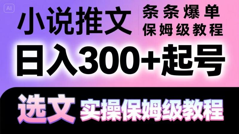 小说推文条条爆单，日入300+起号，选文，实操保姆级教程-副业库