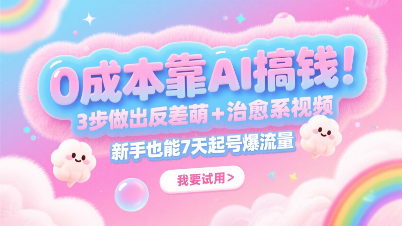 0成本靠AI搞钱！3步做出反差萌+治愈系视频，新手也能7天起号爆流量，月入5位数-副业库