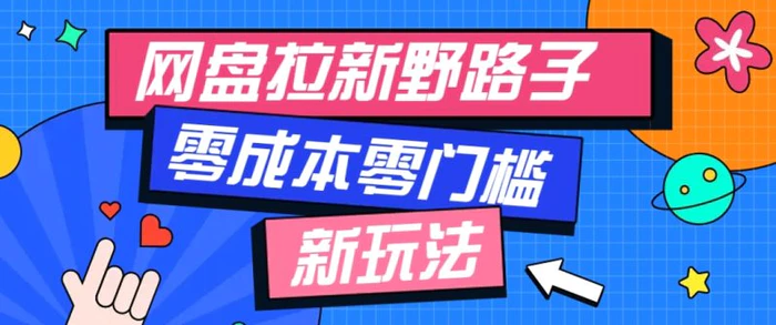 一个人也能操作的网盘拉新野路子玩法，零成本零门槛多种变现方式，轻松月入万元-副业库