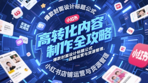 高转化内容制作全攻略，爆款封面设计标题公式，小红书店铺运营与货源管理-副业库