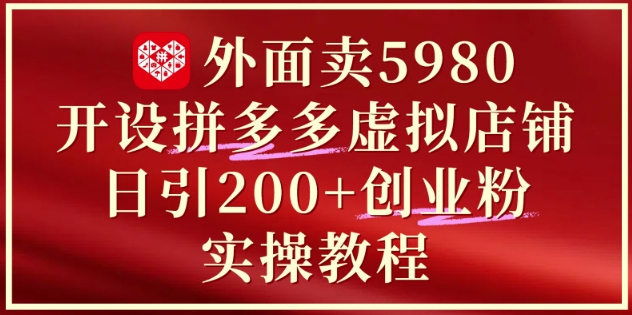 外面卖5980开设拼多多虚拟店铺：单日引流200+创业付费粉实战教程-副业库