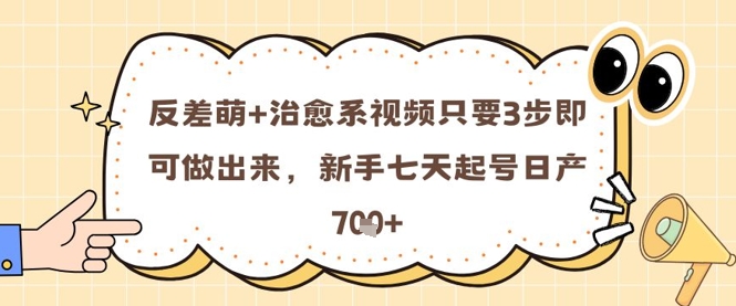 反差萌+治愈系视频只要3步即可做出来，新手七天起号日产7张-副业库