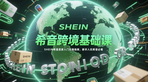 希音跨境基础课，SHEIN希音卖家入门实操指南，新手入坑希音必看-副业库