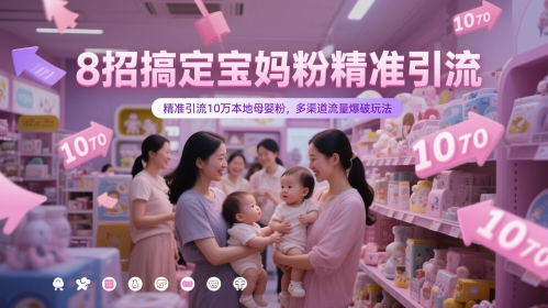 8招搞定宝妈粉精准引流，精准引流10万本地母婴粉，多渠道流量爆破玩法-副业库