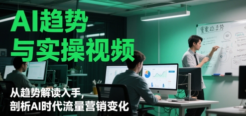 AI趋势与实操视频，从趋势解读入手，剖析AI时代流量营销变化-副业库