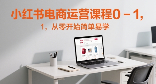 小红书电商运营课程0-1，从零开始简单易学-副业库