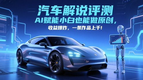 抖音汽车解说评测赛道，AI赋能小白也能做原创，收益爆炸，一条作品上千-副业库