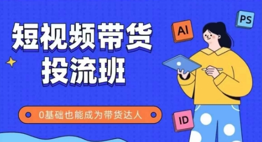 抖音快手短视频带货投流班，详细又全面的抖音快手带货实操课，零基础也能成为带货达人-副业库