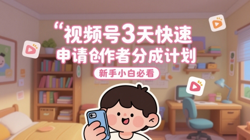 视频号3天快速申请创作者分成计划，新手小白必看-副业库