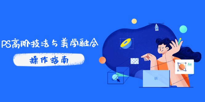（14736期）PS高阶技法与美学融合：商业光效/调色逻辑拆解，抖音IP运营+AI修图实战-副业库