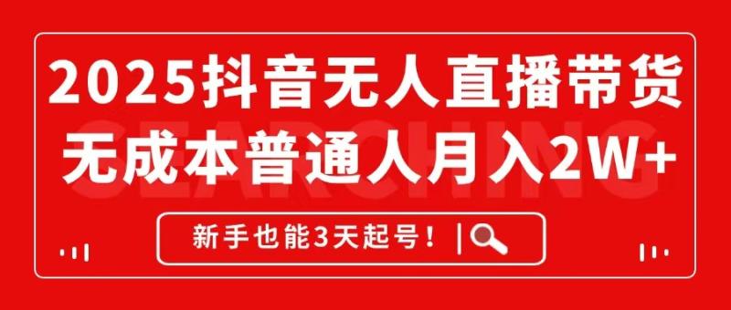 （14757期）2025抖音无人直播带货，无成本月入2W+，新手也能3天起号！-副业库