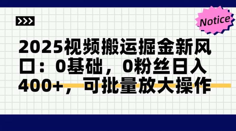 （14754期）2025视频搬运掘金新风口:0基础，0粉丝日入400+，可批量放大操作-副业库