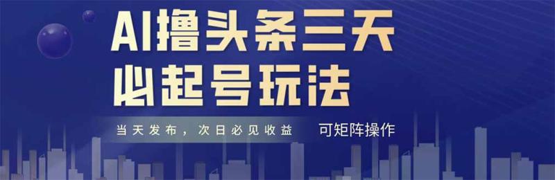（14753期）AI撸头条三天必起号，纯原创情感故事，每天搬砖十分钟，小白复制粘贴月…-副业库
