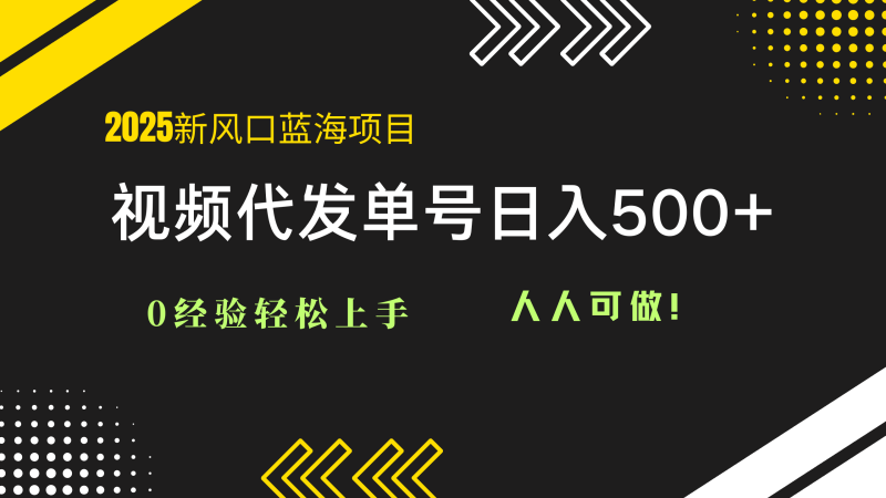 （14749期）2025视频代发蓝海项目：0经验轻松上手，单号日入500+，人人可做！-副业库