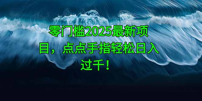（14744期）零门槛2025最新项目，点点手指轻松日入过千！-副业库
