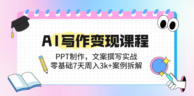 （14769期）AI写作变现课程：PPT制作，文案撰写实战，零基础7天周入3k+案例拆解-副业库