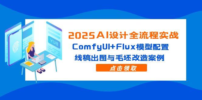 （14790期）2025AI设计全流程实战：ComfyUI+Flux模型配置，线稿出图与毛坯改造案例-副业库
