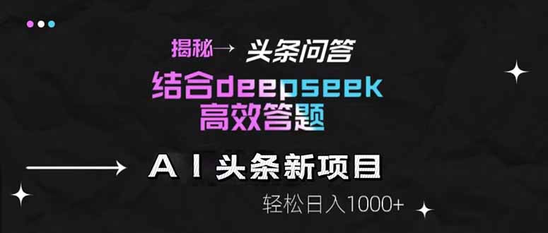 （14781期）揭秘头条问答新玩法！结合deepseek高效答题，轻松日入1000+-副业库