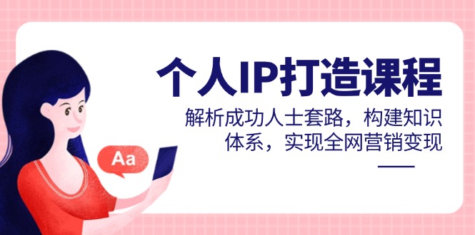 （14777期）个人IP打造课程，解析成功人士套路，构建知识体系，实现全网营销变现-副业库