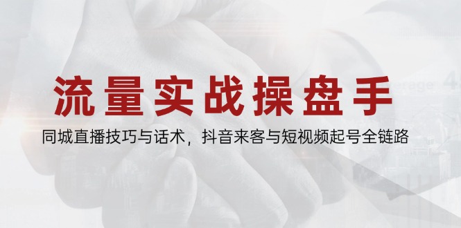 （14801期）流量实战操盘手，同城直播技巧与话术，抖音来客与短视频起号全链路-副业库
