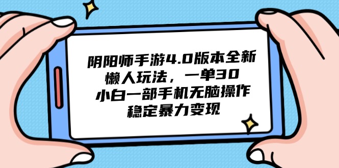 （14816期）阴阳师手游4.0版本全新懒人玩法，一单30，小白一部手机无脑操作，稳定…-副业库