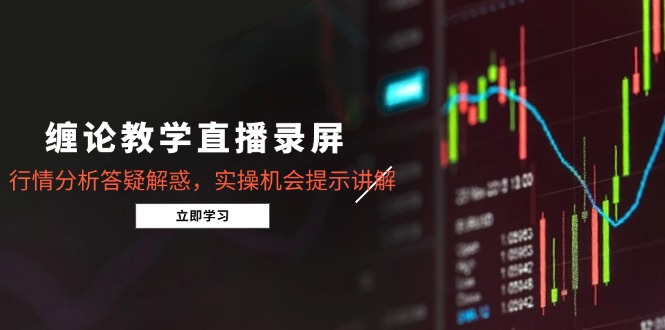 （14807期）缠论教学直播录屏，行情分析答疑解惑，实操机会提示讲解（5月）-副业库