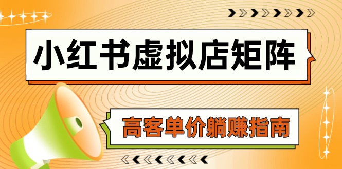 （14833期）小红书虚拟店矩阵，AI铺货/笔记狂怼/选品搬运/自动发货，高客单价躺赚指南-副业库