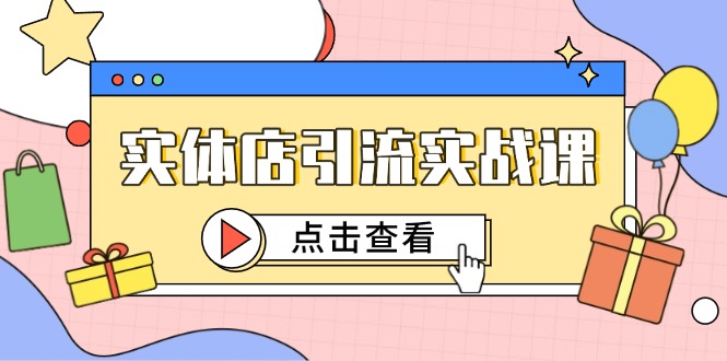 （14828期）实体店引流实战课，短视频认知+抖加投放，精准对标百客进店-副业库