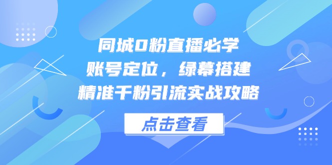 （14827期）同城0粉直播必学，账号定位，绿幕搭建，精准千粉引流实战攻略-副业库