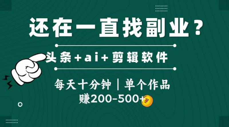 （14844期）头条全新玩发加持软件搬视频，每天十分钟，单个作品收入200-500左右-副业库