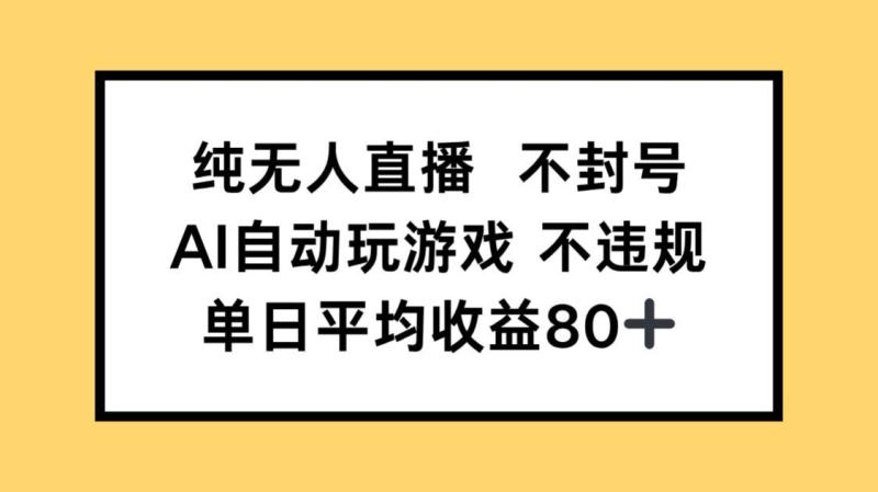 （14843期）纯无人直播不封号，AI自动玩游戏，单日收益80+-副业库