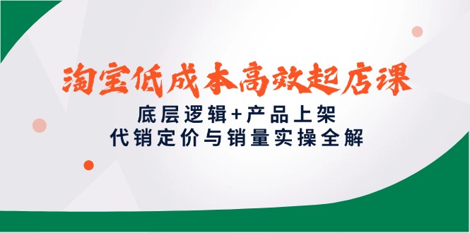 （14842期）淘宝低成本高效起店课，底层逻辑+产品上架，代销定价与销量实操全解-副业库
