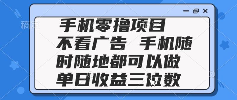 （14855期）2025手机零撸项目 不看广告 手机随时可做 单日收益三位数-副业库