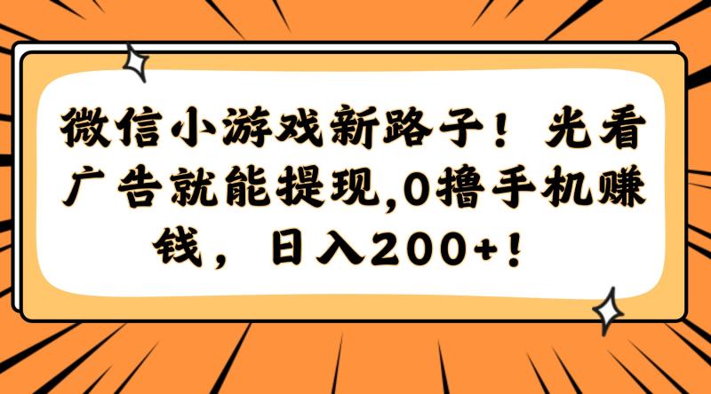 （14864期）微信小游戏新路子！光看广告就能提现，0撸手机赚钱，日入200+！-副业库