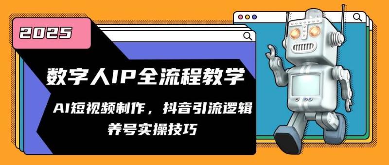 数字人IP全流程教学，AI短视频制作，抖音引流逻辑，养号实操技巧-副业库