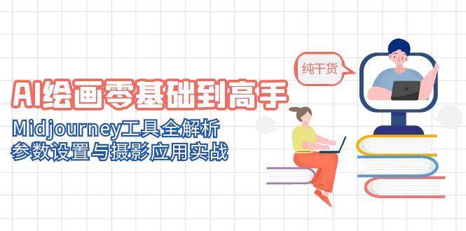 AI绘画零基础到高手，Midjourney工具全解析，参数设置与摄影应用实战-副业库