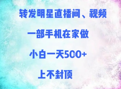 转发明星直播间、视频，一部手机在家做，小白一天多张，上不封顶-副业库