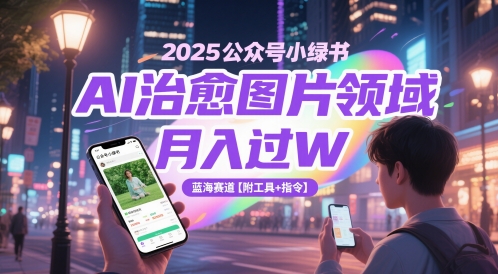 2025公众号小绿书AI治愈图片领域，月入过W，蓝海赛道【附工具+指令】-副业库