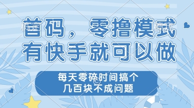 首码，零撸模式，有快手就可以做，每天零碎时间搞个几张不成问题-副业库