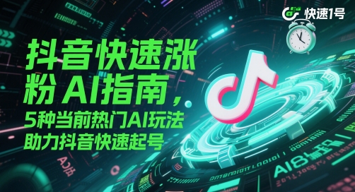 抖音快速涨粉AI指南，5种当前热门AI玩法，助力抖音快速起号-副业库